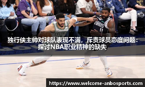 独行侠主帅对球队表现不满，斥责球员态度问题：探讨NBA职业精神的缺失