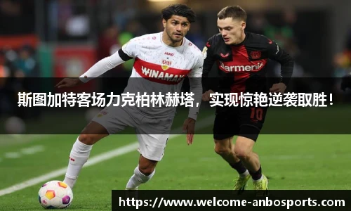 斯图加特客场力克柏林赫塔，实现惊艳逆袭取胜！