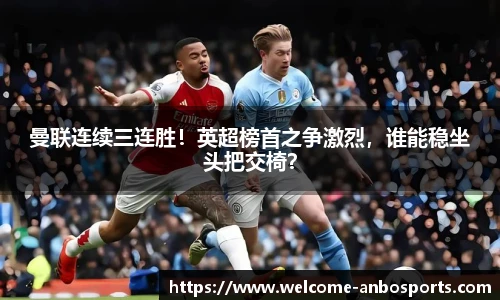 曼联连续三连胜！英超榜首之争激烈，谁能稳坐头把交椅？