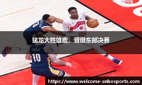 猛龙大胜雄鹿，晋级东部决赛
