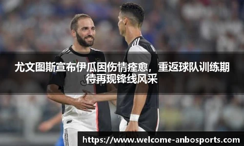 尤文图斯宣布伊瓜因伤情痊愈，重返球队训练期待再现锋线风采