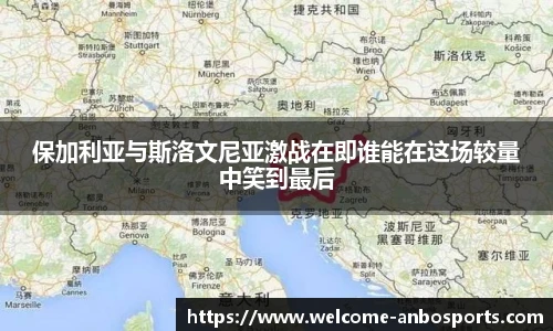 保加利亚与斯洛文尼亚激战在即谁能在这场较量中笑到最后