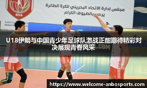 U18伊朗与中国青少年足球队激战正酣期待精彩对决展现青春风采