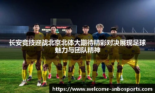 长安竞技迎战北京北体大期待精彩对决展现足球魅力与团队精神
