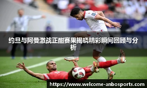 约旦与阿曼激战正酣赛果揭晓精彩瞬间回顾与分析