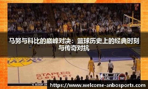 马努与科比的巅峰对决：篮球历史上的经典时刻与传奇对抗
