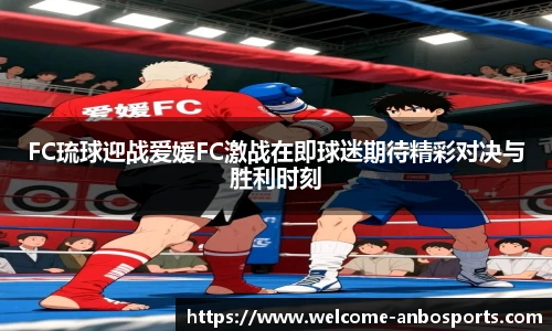 FC琉球迎战爱媛FC激战在即球迷期待精彩对决与胜利时刻