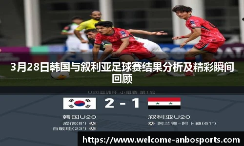 3月28日韩国与叙利亚足球赛结果分析及精彩瞬间回顾