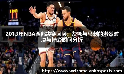 2013年NBA西部决赛回顾：灰熊与马刺的激烈对决与精彩瞬间分析