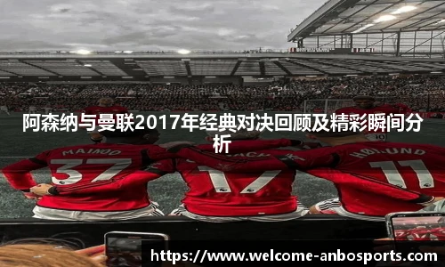 阿森纳与曼联2017年经典对决回顾及精彩瞬间分析